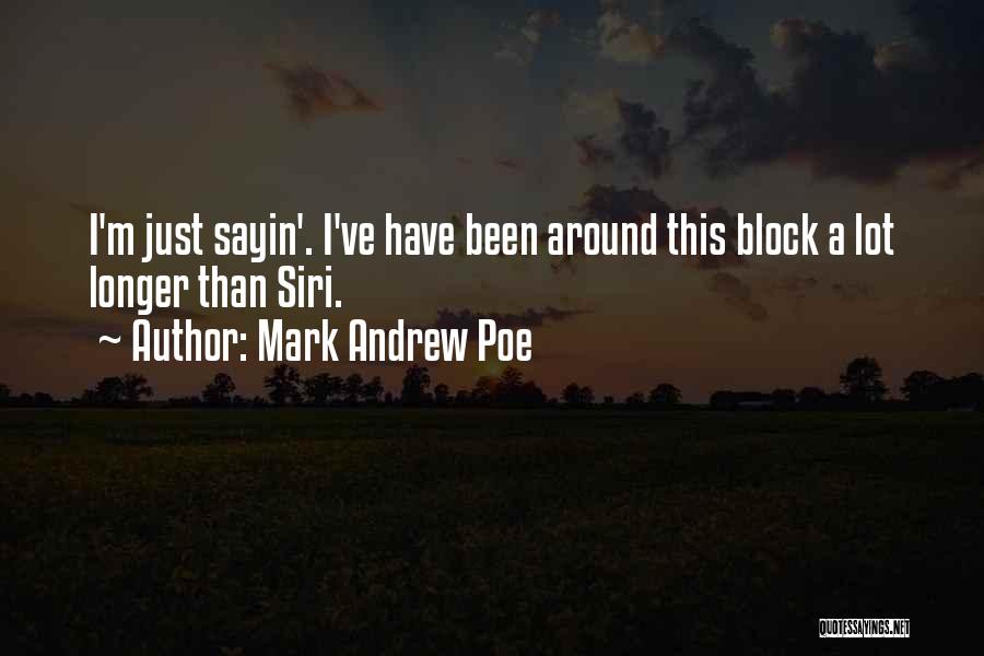 Mark Andrew Poe Quotes: I'm Just Sayin'. I've Have Been Around This Block A Lot Longer Than Siri.