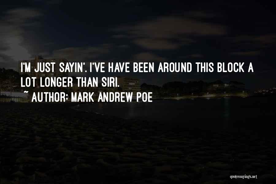 Mark Andrew Poe Quotes: I'm Just Sayin'. I've Have Been Around This Block A Lot Longer Than Siri.