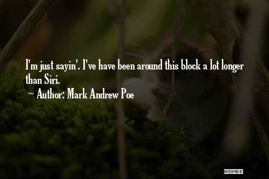 Mark Andrew Poe Quotes: I'm Just Sayin'. I've Have Been Around This Block A Lot Longer Than Siri.