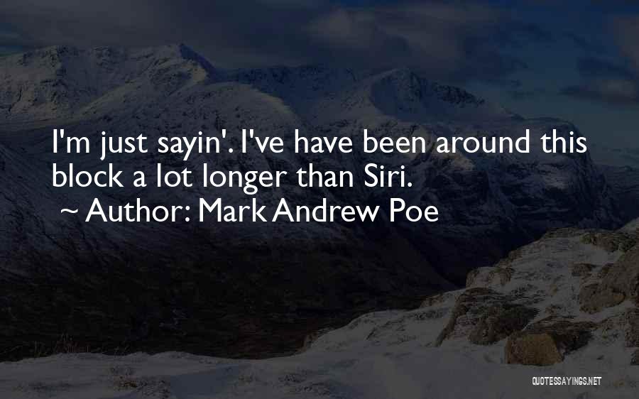 Mark Andrew Poe Quotes: I'm Just Sayin'. I've Have Been Around This Block A Lot Longer Than Siri.