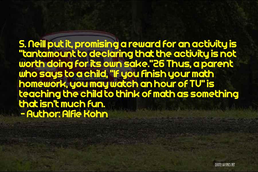 Alfie Kohn Quotes: S. Neill Put It, Promising A Reward For An Activity Is Tantamount To Declaring That The Activity Is Not Worth