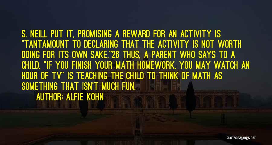 Alfie Kohn Quotes: S. Neill Put It, Promising A Reward For An Activity Is Tantamount To Declaring That The Activity Is Not Worth