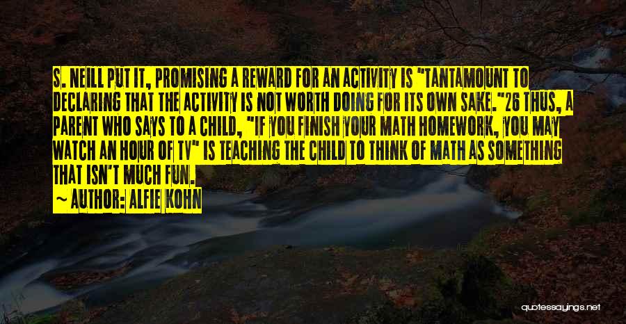 Alfie Kohn Quotes: S. Neill Put It, Promising A Reward For An Activity Is Tantamount To Declaring That The Activity Is Not Worth