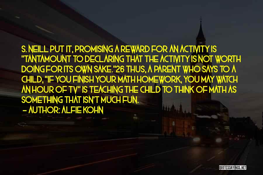 Alfie Kohn Quotes: S. Neill Put It, Promising A Reward For An Activity Is Tantamount To Declaring That The Activity Is Not Worth