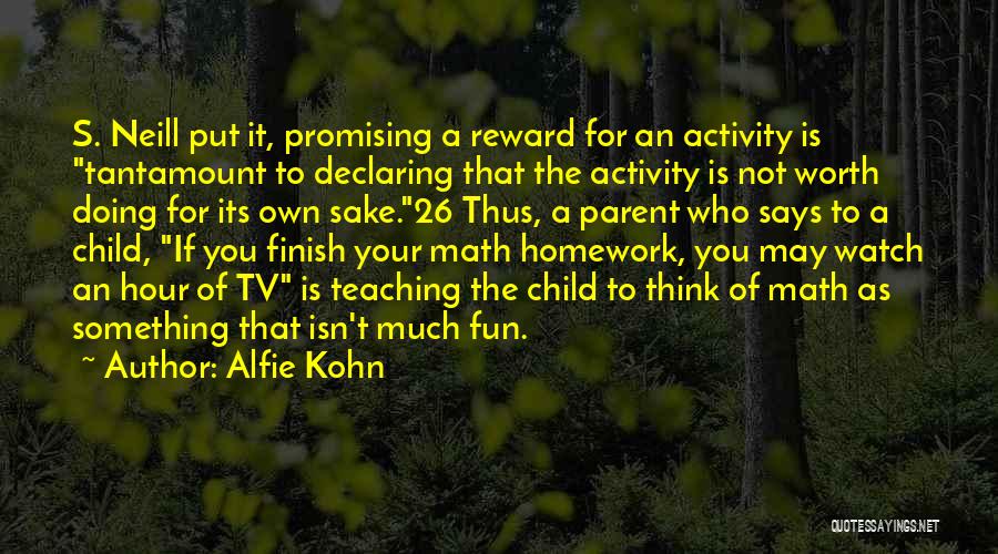 Alfie Kohn Quotes: S. Neill Put It, Promising A Reward For An Activity Is Tantamount To Declaring That The Activity Is Not Worth