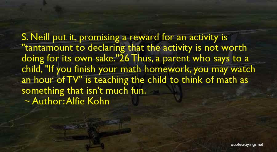 Alfie Kohn Quotes: S. Neill Put It, Promising A Reward For An Activity Is Tantamount To Declaring That The Activity Is Not Worth