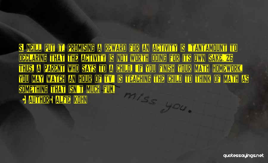 Alfie Kohn Quotes: S. Neill Put It, Promising A Reward For An Activity Is Tantamount To Declaring That The Activity Is Not Worth