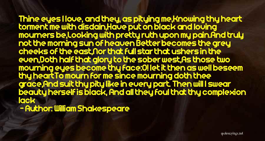 William Shakespeare Quotes: Thine Eyes I Love, And They, As Pitying Me,knowing Thy Heart Torment Me With Disdain,have Put On Black And Loving