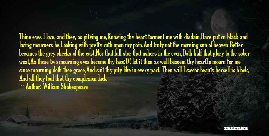 William Shakespeare Quotes: Thine Eyes I Love, And They, As Pitying Me,knowing Thy Heart Torment Me With Disdain,have Put On Black And Loving