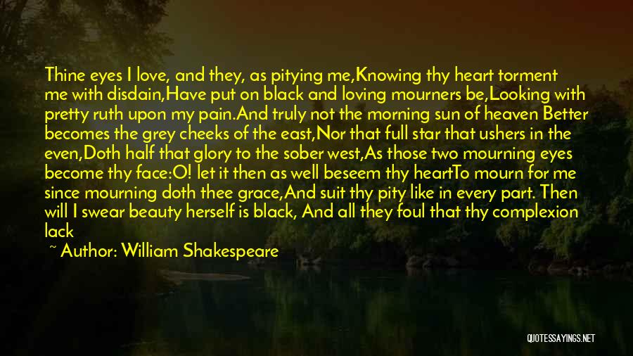 William Shakespeare Quotes: Thine Eyes I Love, And They, As Pitying Me,knowing Thy Heart Torment Me With Disdain,have Put On Black And Loving