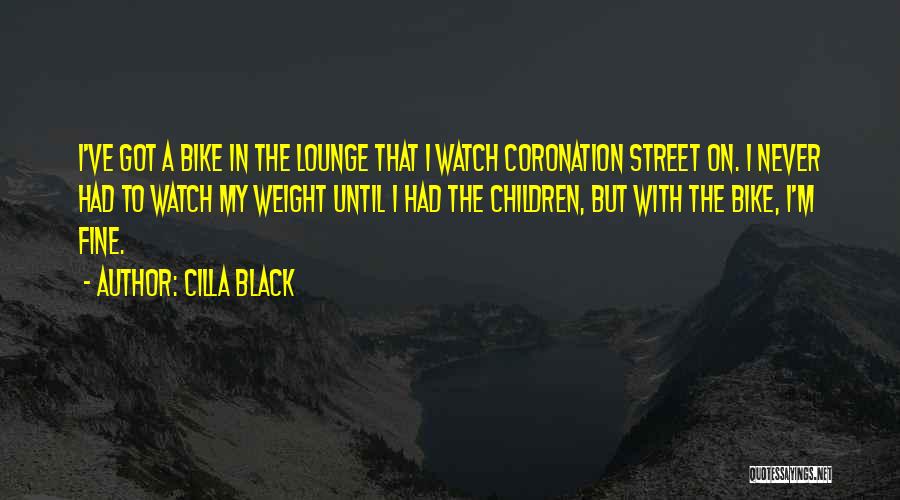 Cilla Black Quotes: I've Got A Bike In The Lounge That I Watch Coronation Street On. I Never Had To Watch My Weight