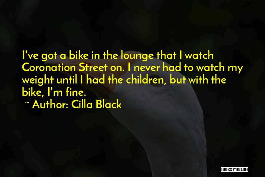 Cilla Black Quotes: I've Got A Bike In The Lounge That I Watch Coronation Street On. I Never Had To Watch My Weight