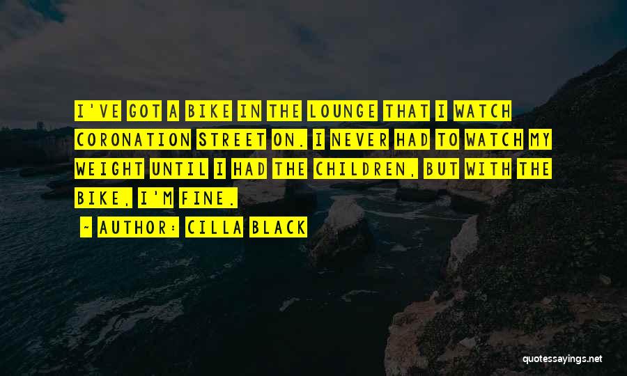 Cilla Black Quotes: I've Got A Bike In The Lounge That I Watch Coronation Street On. I Never Had To Watch My Weight