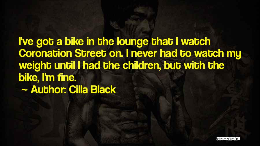 Cilla Black Quotes: I've Got A Bike In The Lounge That I Watch Coronation Street On. I Never Had To Watch My Weight