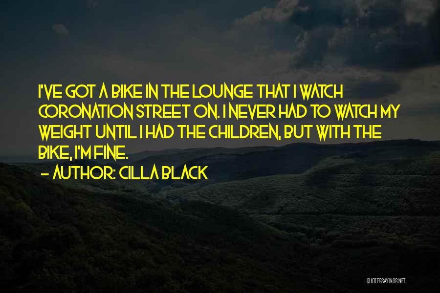 Cilla Black Quotes: I've Got A Bike In The Lounge That I Watch Coronation Street On. I Never Had To Watch My Weight