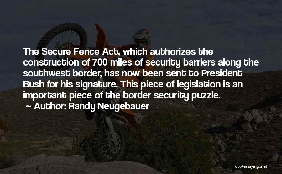 Randy Neugebauer Quotes: The Secure Fence Act, Which Authorizes The Construction Of 700 Miles Of Security Barriers Along The Southwest Border, Has Now