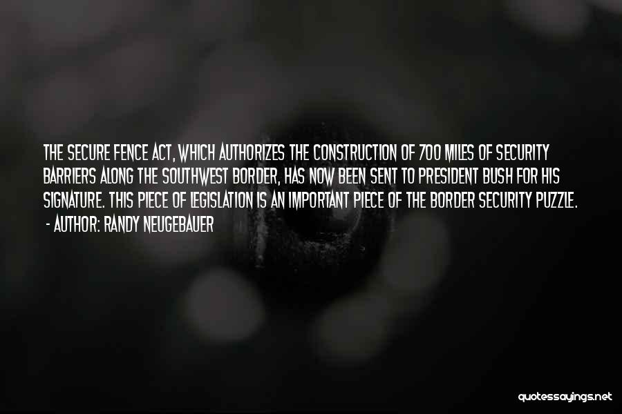 Randy Neugebauer Quotes: The Secure Fence Act, Which Authorizes The Construction Of 700 Miles Of Security Barriers Along The Southwest Border, Has Now