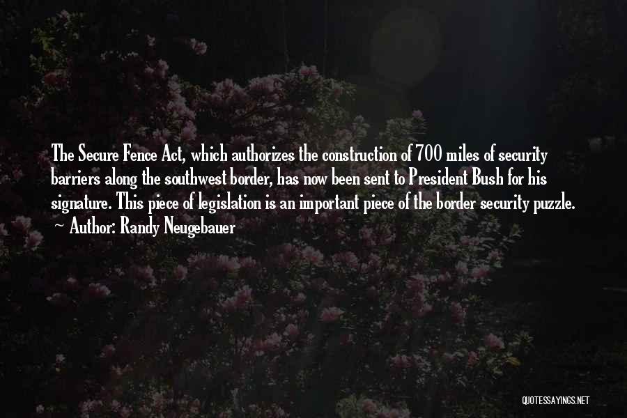 Randy Neugebauer Quotes: The Secure Fence Act, Which Authorizes The Construction Of 700 Miles Of Security Barriers Along The Southwest Border, Has Now