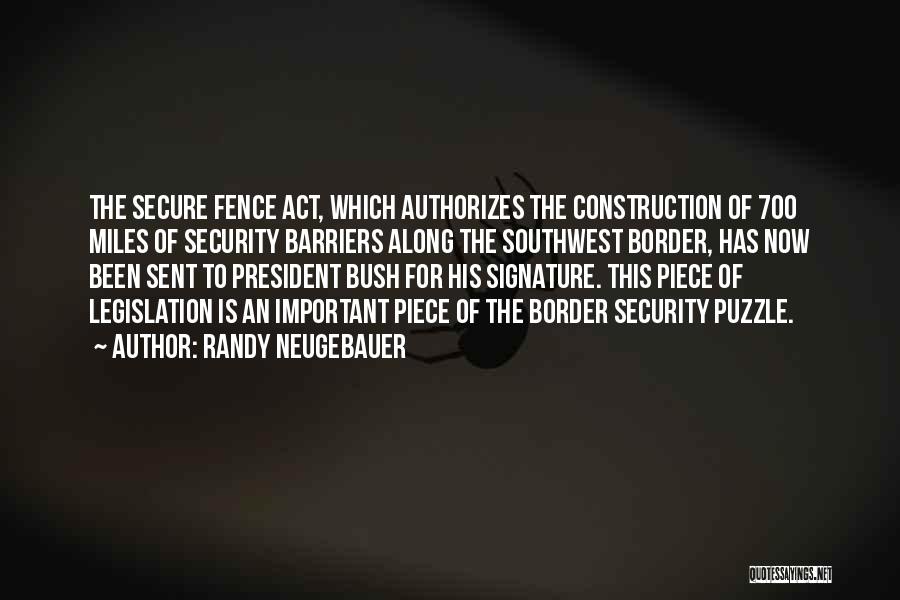 Randy Neugebauer Quotes: The Secure Fence Act, Which Authorizes The Construction Of 700 Miles Of Security Barriers Along The Southwest Border, Has Now