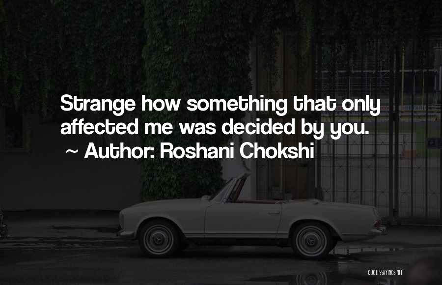 Roshani Chokshi Quotes: Strange How Something That Only Affected Me Was Decided By You.