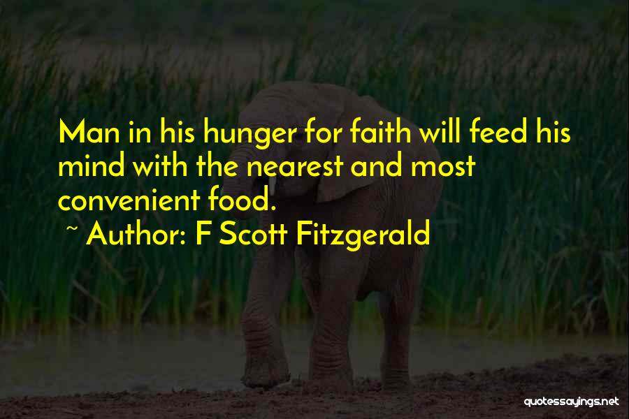 F Scott Fitzgerald Quotes: Man In His Hunger For Faith Will Feed His Mind With The Nearest And Most Convenient Food.