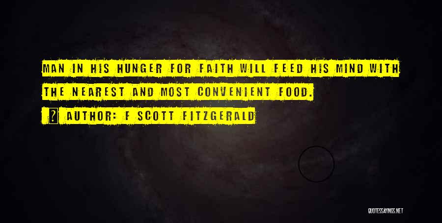 F Scott Fitzgerald Quotes: Man In His Hunger For Faith Will Feed His Mind With The Nearest And Most Convenient Food.