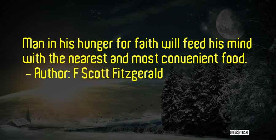 F Scott Fitzgerald Quotes: Man In His Hunger For Faith Will Feed His Mind With The Nearest And Most Convenient Food.