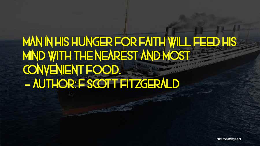 F Scott Fitzgerald Quotes: Man In His Hunger For Faith Will Feed His Mind With The Nearest And Most Convenient Food.