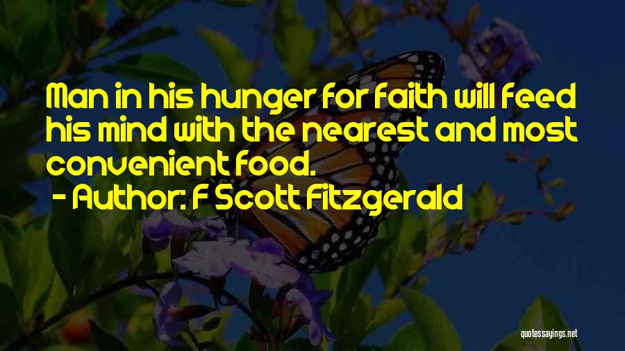 F Scott Fitzgerald Quotes: Man In His Hunger For Faith Will Feed His Mind With The Nearest And Most Convenient Food.