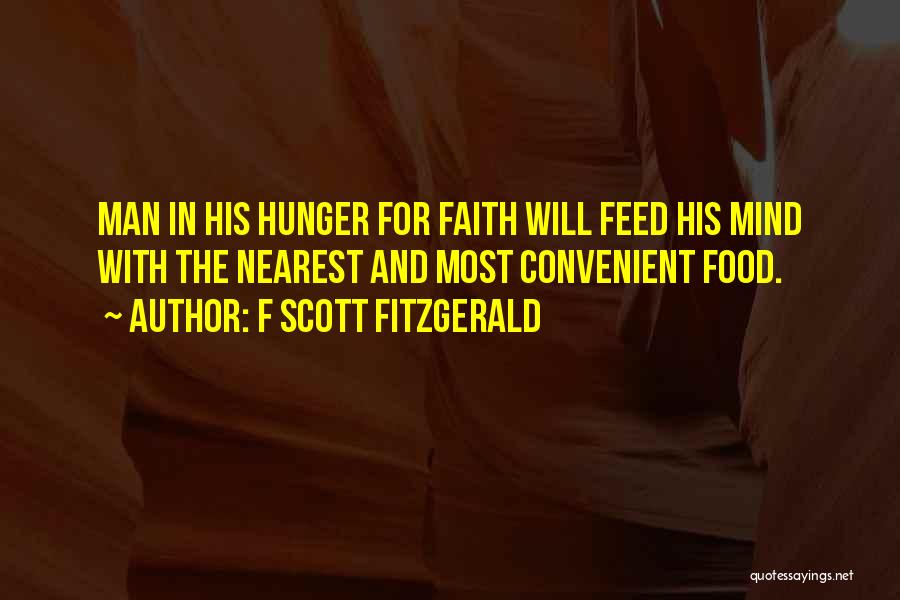 F Scott Fitzgerald Quotes: Man In His Hunger For Faith Will Feed His Mind With The Nearest And Most Convenient Food.