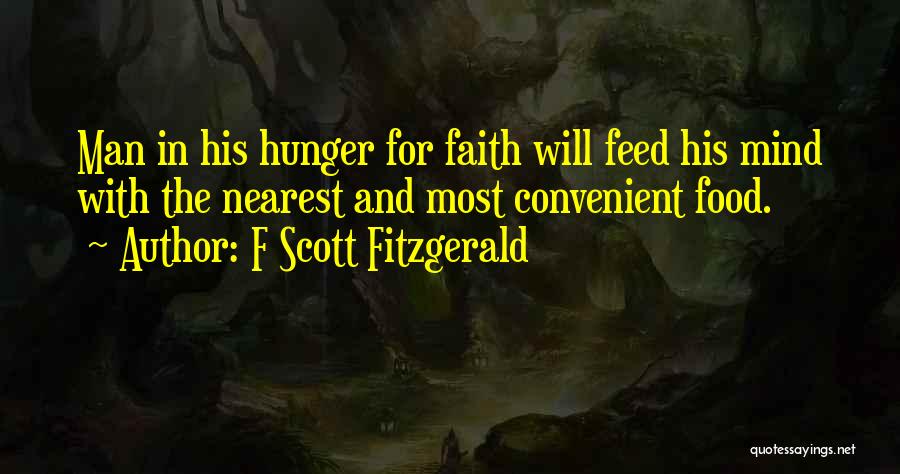 F Scott Fitzgerald Quotes: Man In His Hunger For Faith Will Feed His Mind With The Nearest And Most Convenient Food.