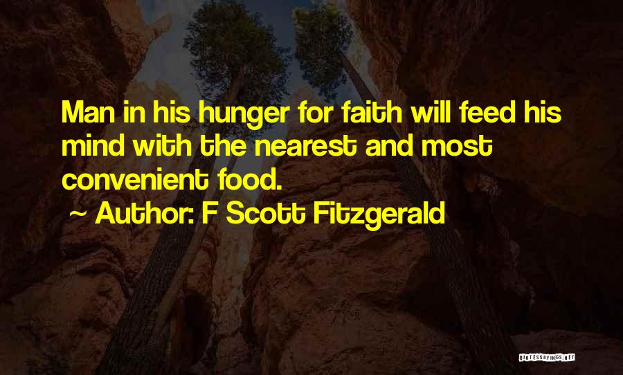 F Scott Fitzgerald Quotes: Man In His Hunger For Faith Will Feed His Mind With The Nearest And Most Convenient Food.