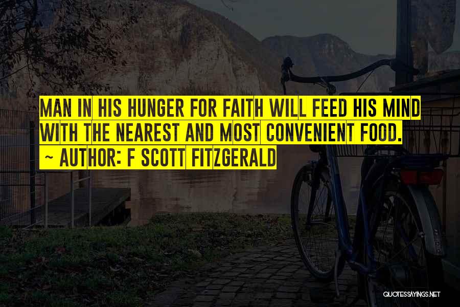 F Scott Fitzgerald Quotes: Man In His Hunger For Faith Will Feed His Mind With The Nearest And Most Convenient Food.