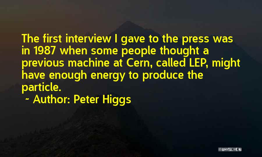 Peter Higgs Quotes: The First Interview I Gave To The Press Was In 1987 When Some People Thought A Previous Machine At Cern,