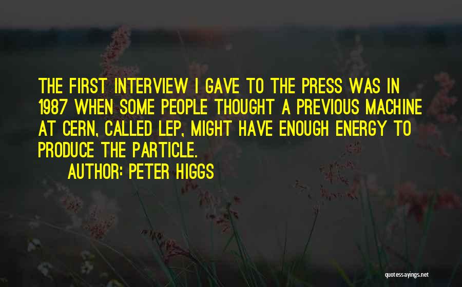 Peter Higgs Quotes: The First Interview I Gave To The Press Was In 1987 When Some People Thought A Previous Machine At Cern,