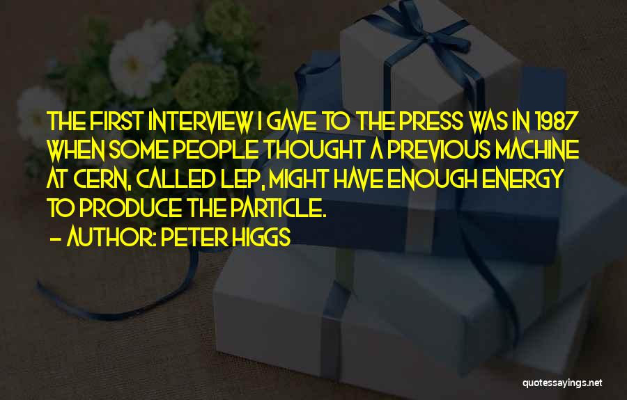 Peter Higgs Quotes: The First Interview I Gave To The Press Was In 1987 When Some People Thought A Previous Machine At Cern,