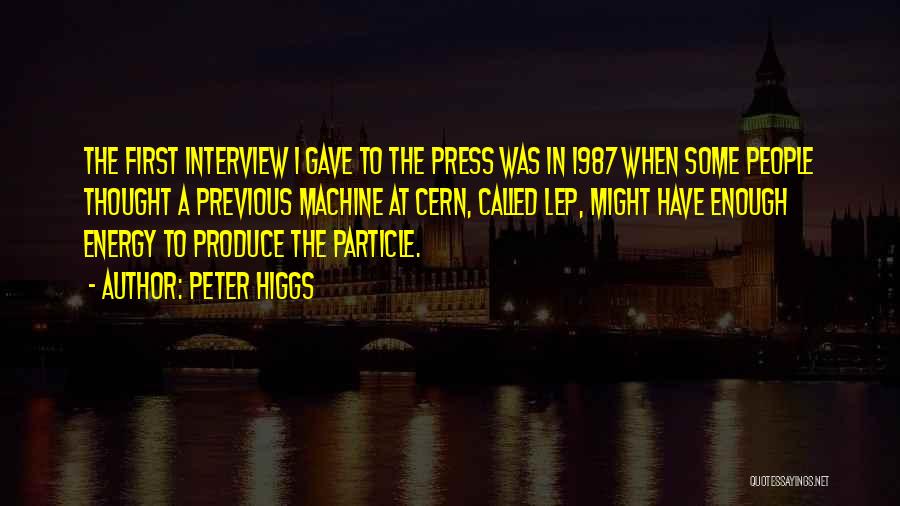 Peter Higgs Quotes: The First Interview I Gave To The Press Was In 1987 When Some People Thought A Previous Machine At Cern,