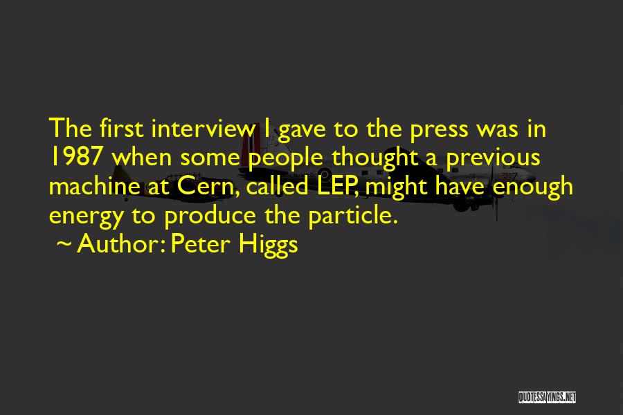 Peter Higgs Quotes: The First Interview I Gave To The Press Was In 1987 When Some People Thought A Previous Machine At Cern,