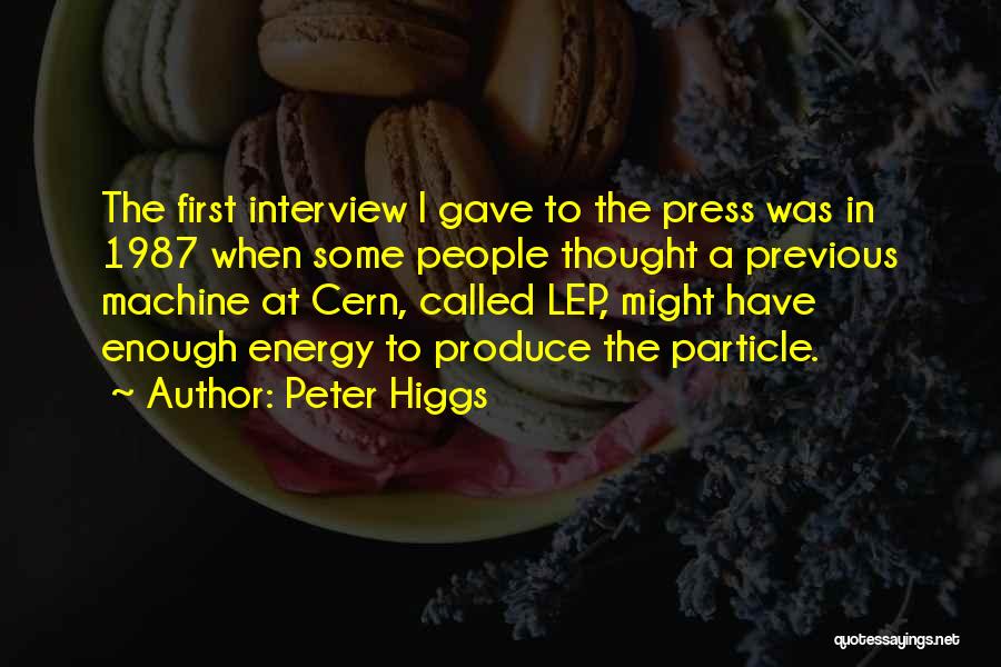 Peter Higgs Quotes: The First Interview I Gave To The Press Was In 1987 When Some People Thought A Previous Machine At Cern,