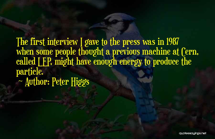 Peter Higgs Quotes: The First Interview I Gave To The Press Was In 1987 When Some People Thought A Previous Machine At Cern,