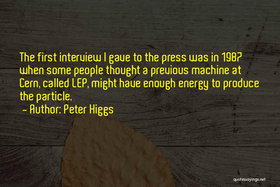 Peter Higgs Quotes: The First Interview I Gave To The Press Was In 1987 When Some People Thought A Previous Machine At Cern,