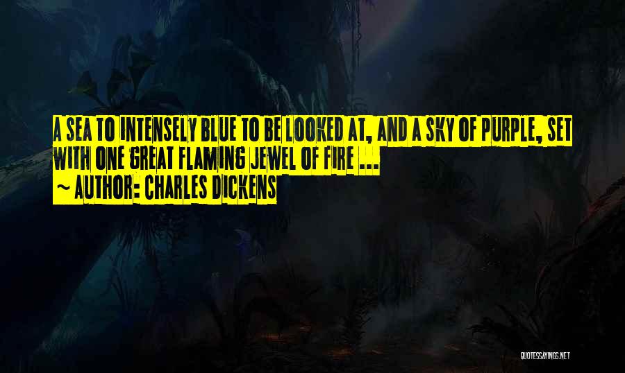 Charles Dickens Quotes: A Sea To Intensely Blue To Be Looked At, And A Sky Of Purple, Set With One Great Flaming Jewel