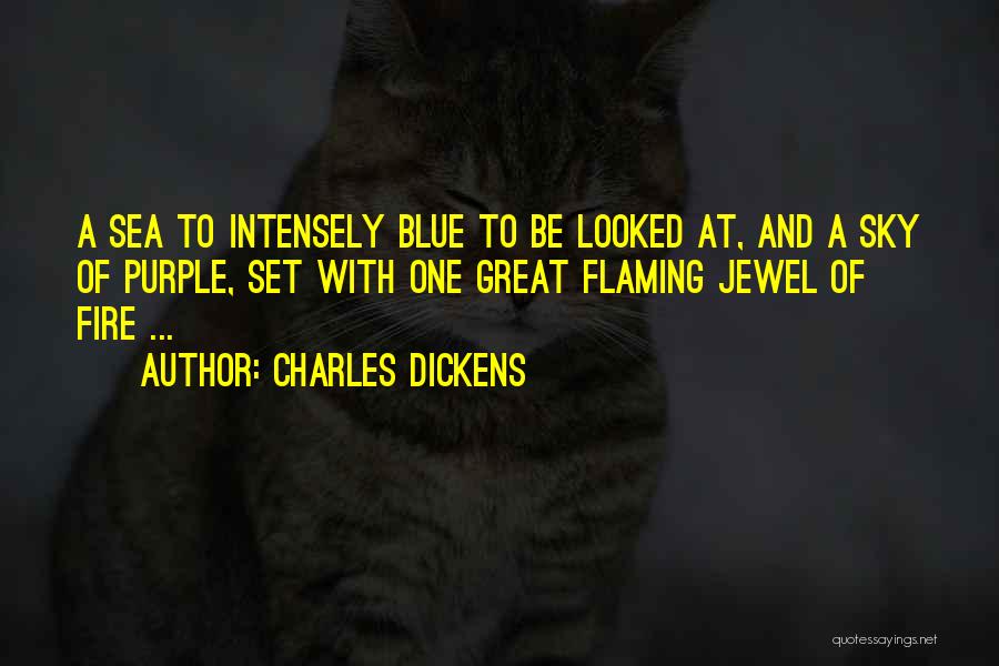 Charles Dickens Quotes: A Sea To Intensely Blue To Be Looked At, And A Sky Of Purple, Set With One Great Flaming Jewel