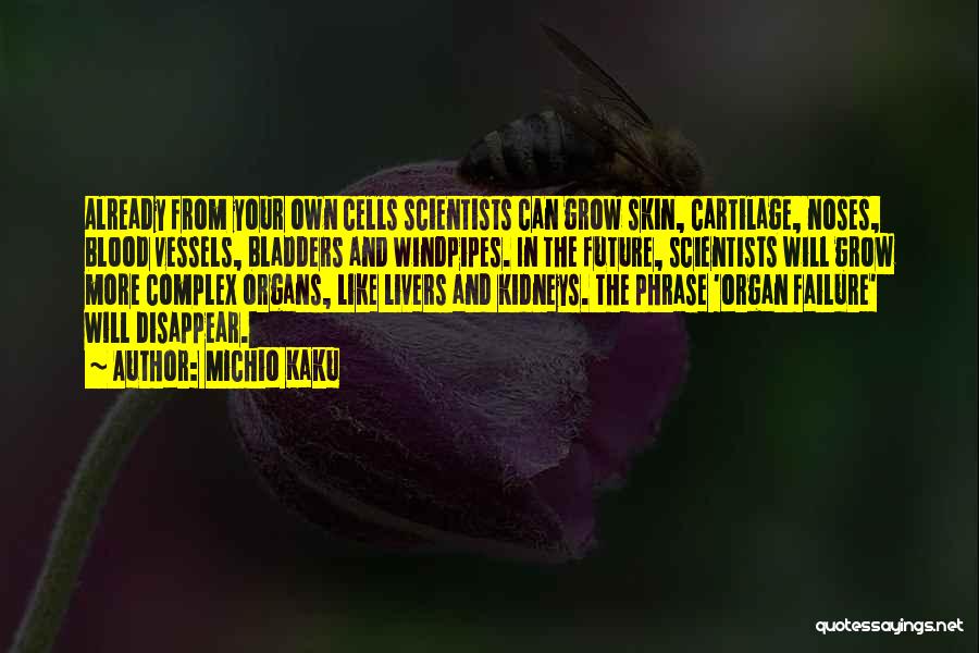 Michio Kaku Quotes: Already From Your Own Cells Scientists Can Grow Skin, Cartilage, Noses, Blood Vessels, Bladders And Windpipes. In The Future, Scientists