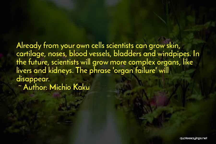 Michio Kaku Quotes: Already From Your Own Cells Scientists Can Grow Skin, Cartilage, Noses, Blood Vessels, Bladders And Windpipes. In The Future, Scientists