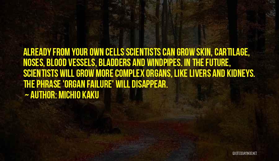 Michio Kaku Quotes: Already From Your Own Cells Scientists Can Grow Skin, Cartilage, Noses, Blood Vessels, Bladders And Windpipes. In The Future, Scientists