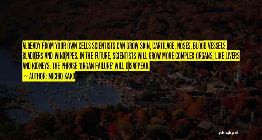Michio Kaku Quotes: Already From Your Own Cells Scientists Can Grow Skin, Cartilage, Noses, Blood Vessels, Bladders And Windpipes. In The Future, Scientists