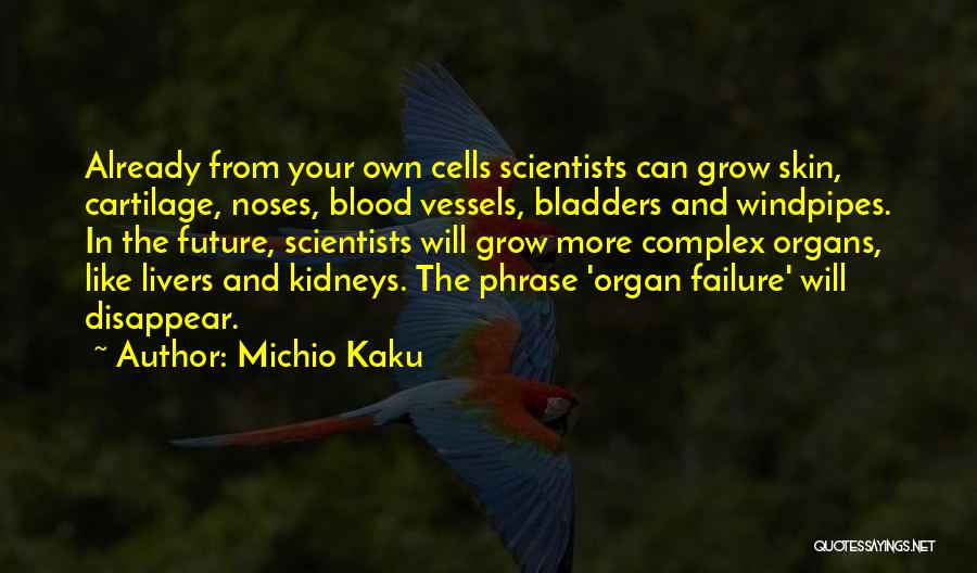 Michio Kaku Quotes: Already From Your Own Cells Scientists Can Grow Skin, Cartilage, Noses, Blood Vessels, Bladders And Windpipes. In The Future, Scientists