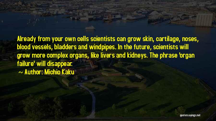 Michio Kaku Quotes: Already From Your Own Cells Scientists Can Grow Skin, Cartilage, Noses, Blood Vessels, Bladders And Windpipes. In The Future, Scientists