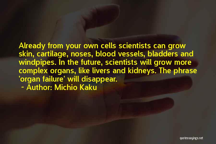 Michio Kaku Quotes: Already From Your Own Cells Scientists Can Grow Skin, Cartilage, Noses, Blood Vessels, Bladders And Windpipes. In The Future, Scientists
